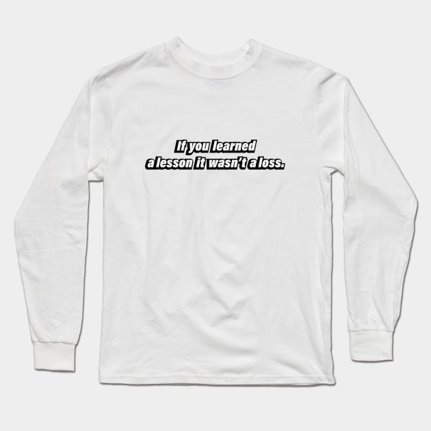 If you learned a lesson it wasn’t a loss Long Sleeve T-Shirt by BL4CK&WH1TE 